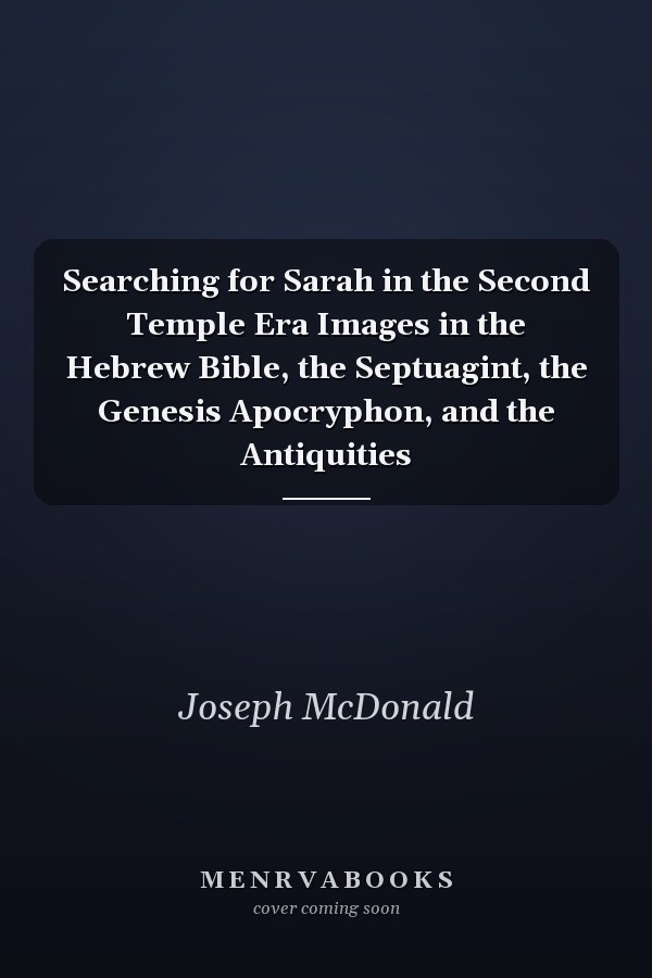 Searching for Sarah in the Second Temple Era Images in the Hebrew Bible, the Septuagint, the Genesis Apocryphon, and the Antiquities