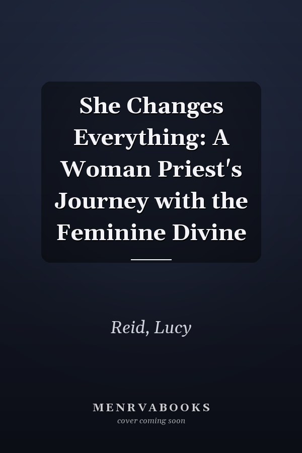 She Changes Everything: A Woman Priest's Journey with the Feminine Divine
