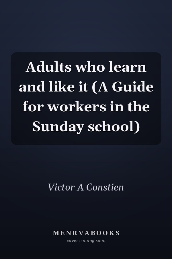 Adults who learn and like it (A Guide for workers in the Sunday school)