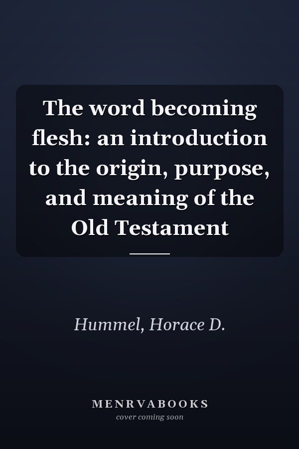 The word becoming flesh: an introduction to the origin, purpose, and meaning of the Old Testament