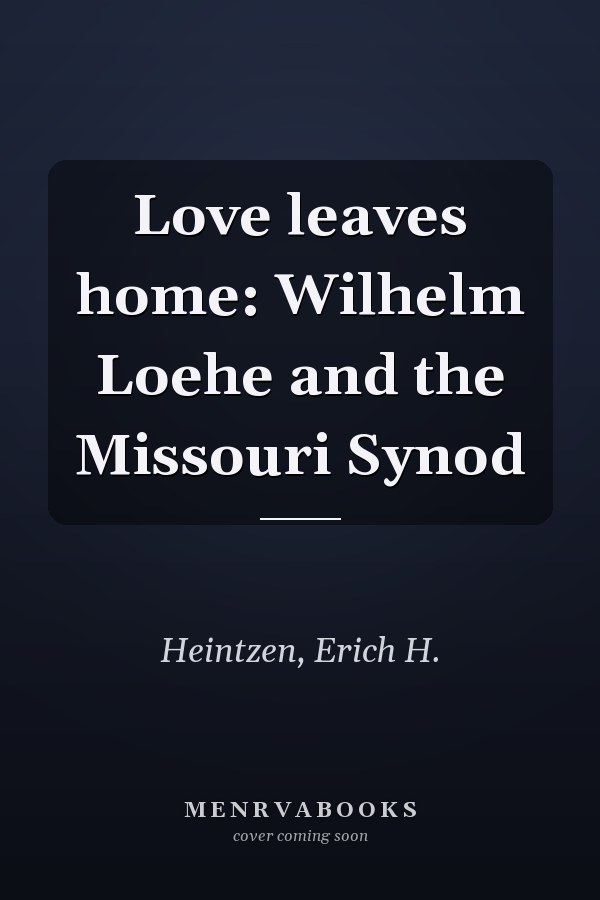 Love leaves home: Wilhelm Loehe and the Missouri Synod