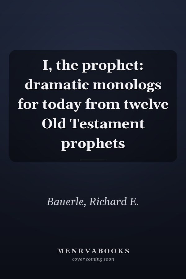 I, the prophet: dramatic monologs for today from twelve Old Testament prophets