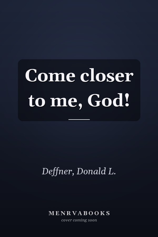 Come closer to me, God!
