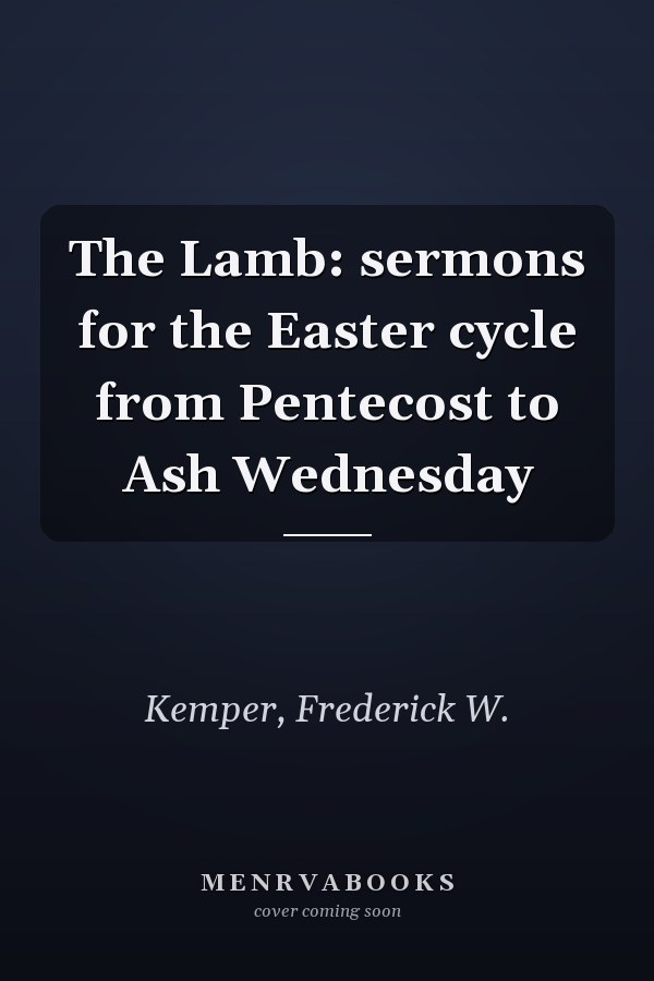 The Lamb: sermons for the Easter cycle from Pentecost to Ash Wednesday