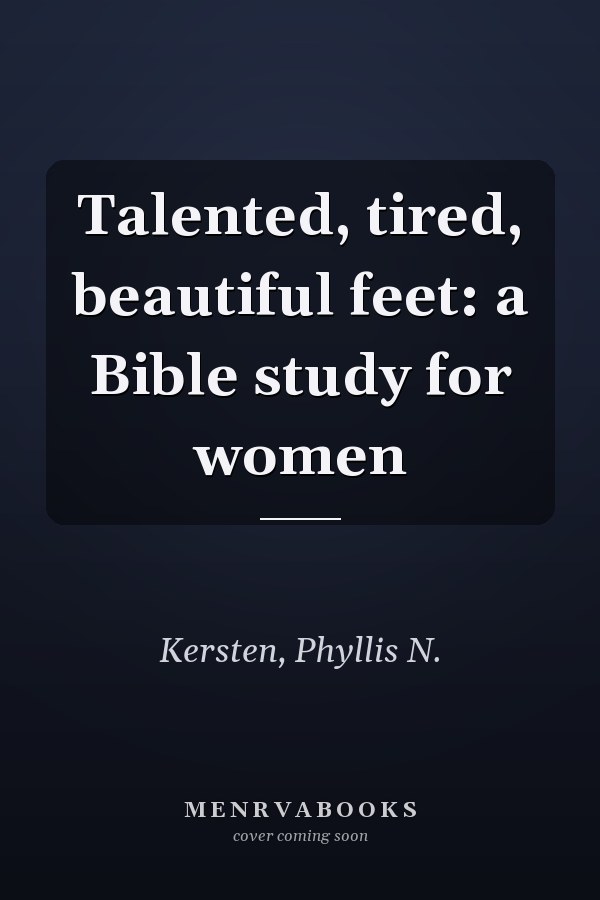 Talented, tired, beautiful feet: a Bible study for women