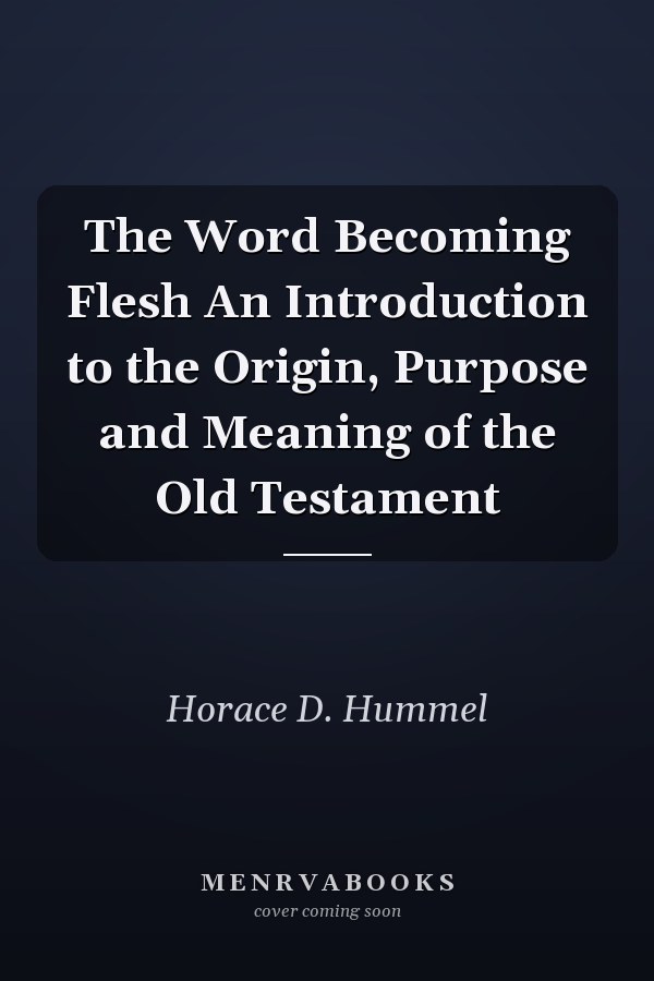 The Word Becoming Flesh An Introduction to the Origin, Purpose and Meaning of the Old Testament