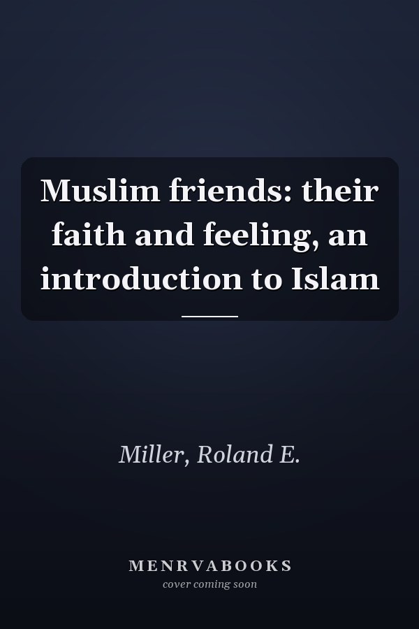 Muslim friends: their faith and feeling, an introduction to Islam