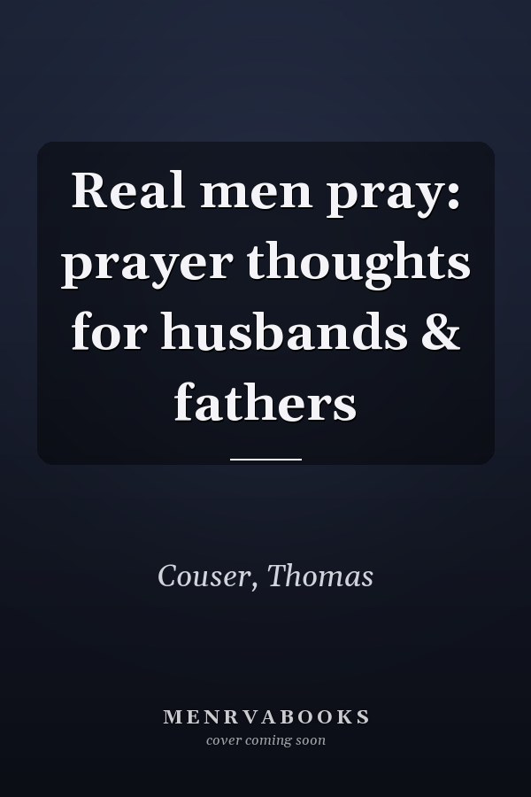 Real men pray: prayer thoughts for husbands & fathers