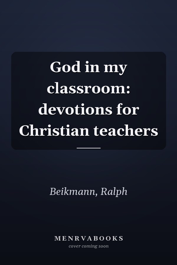 God in my classroom: devotions for Christian teachers