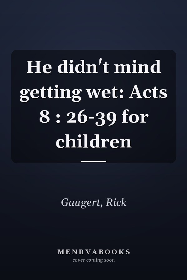 He didn't mind getting wet: Acts 8 : 26-39 for children