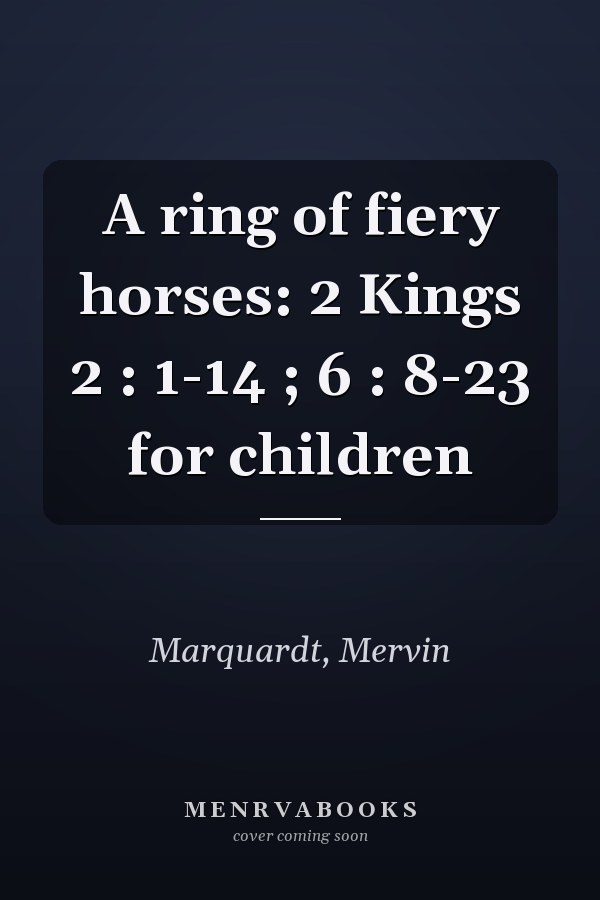 A ring of fiery horses: 2 Kings 2 : 1-14 ; 6 : 8-23 for children