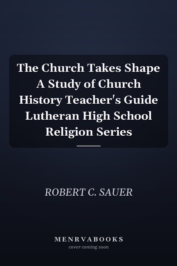 The Church Takes Shape A Study of Church History Teacher's Guide Lutheran High School Religion Series