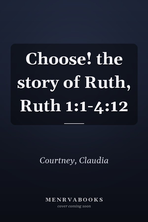 Choose! the story of Ruth, Ruth 1:1-4:12
