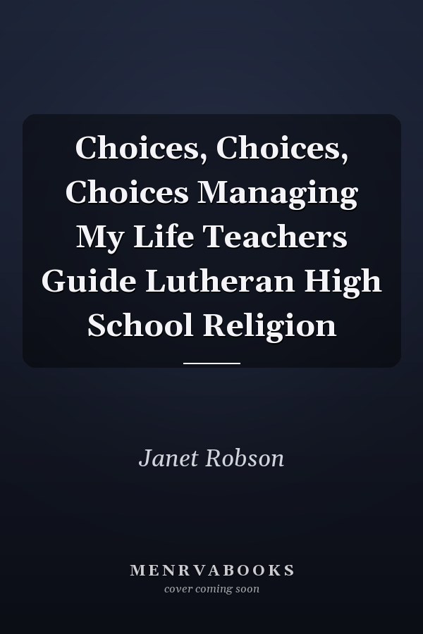 Choices, Choices, Choices Managing My Life Teachers Guide Lutheran High School Religion