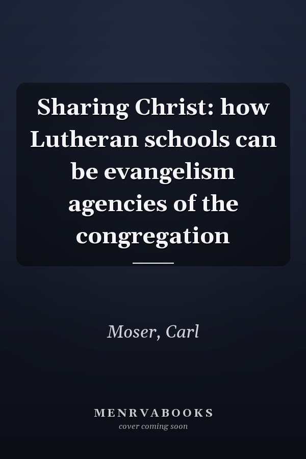 Sharing Christ: how Lutheran schools can be evangelism agencies of the congregation