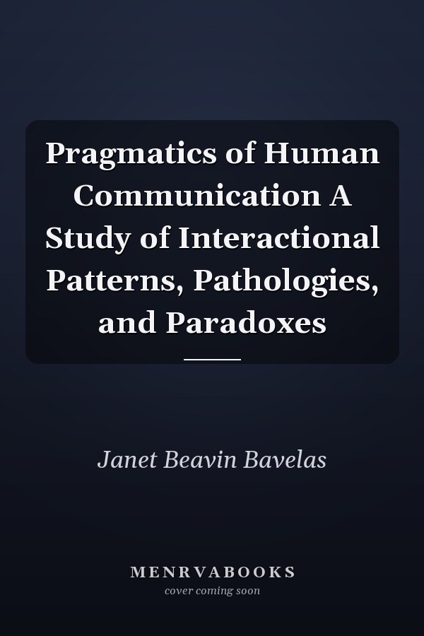 Pragmatics of Human Communication A Study of Interactional Patterns, Pathologies, and Paradoxes