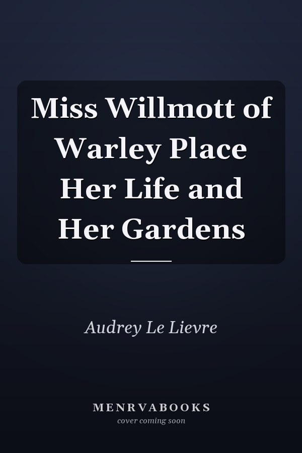 Miss Willmott of Warley Place Her Life and Her Gardens