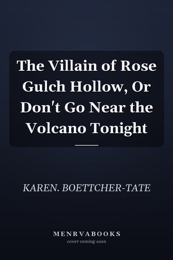The Villain of Rose Gulch Hollow, Or Don't Go Near the Volcano Tonight