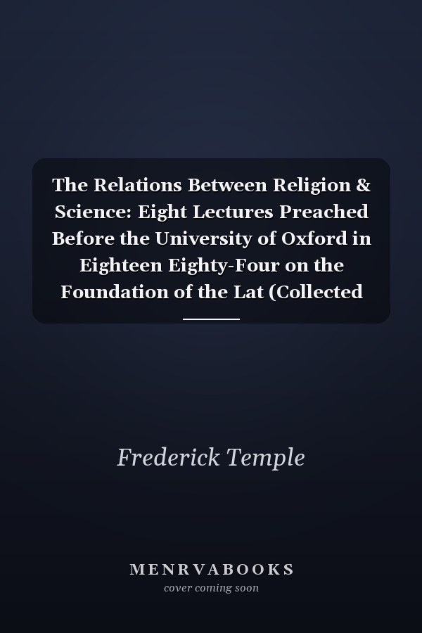 The Relations Between Religion & Science: Eight Lectures Preached Before the University of Oxford in Eighteen Eighty-Four on the Foundation of the Lat (Collected Literary Works of Hector Berlioz)