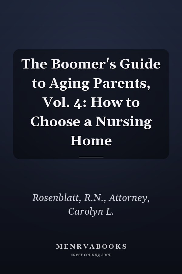 The Boomer's Guide to Aging Parents, Vol. 4: How to Choose a Nursing Home