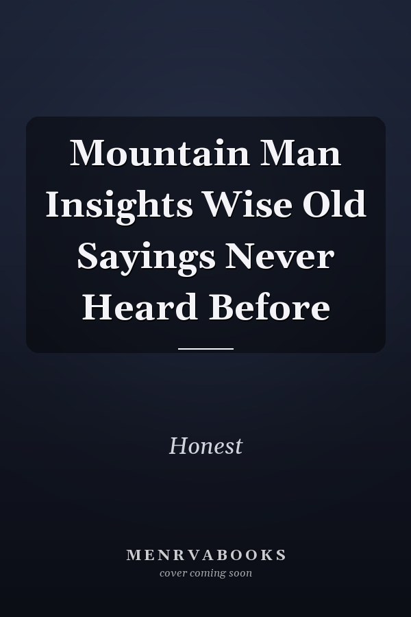 Mountain Man Insights Wise Old Sayings Never Heard Before
