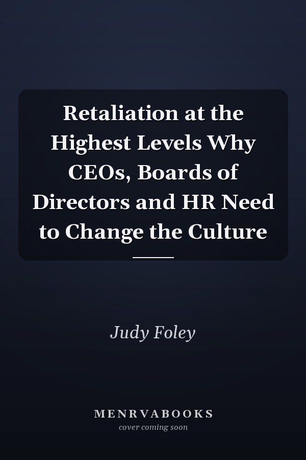 Retaliation at the Highest Levels Why CEOs, Boards of Directors and HR Need to Change the Culture