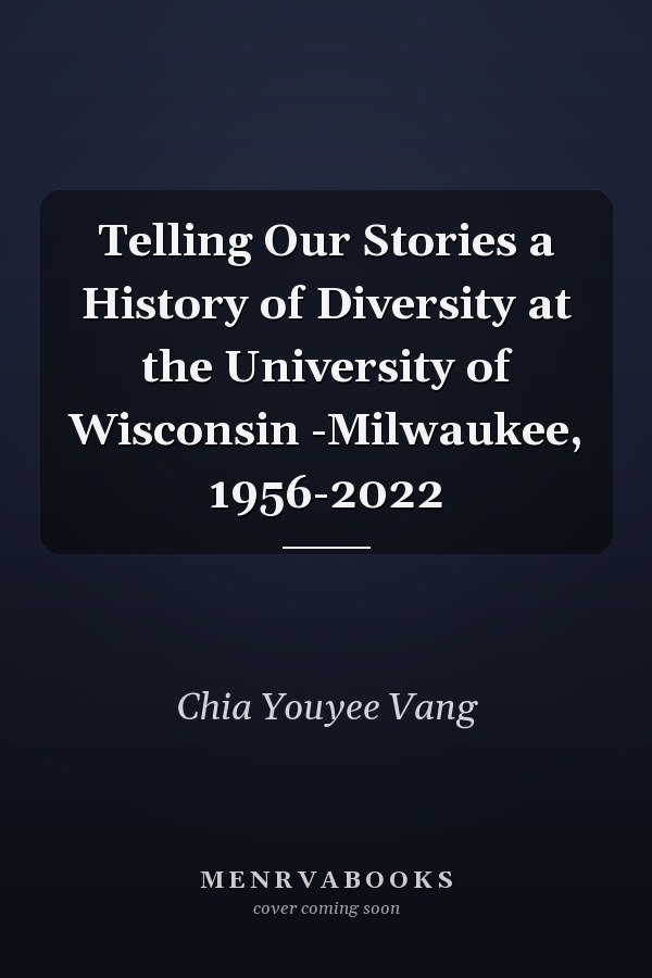 Telling Our Stories a History of Diversity at the University of Wisconsin -Milwaukee, 1956-2022