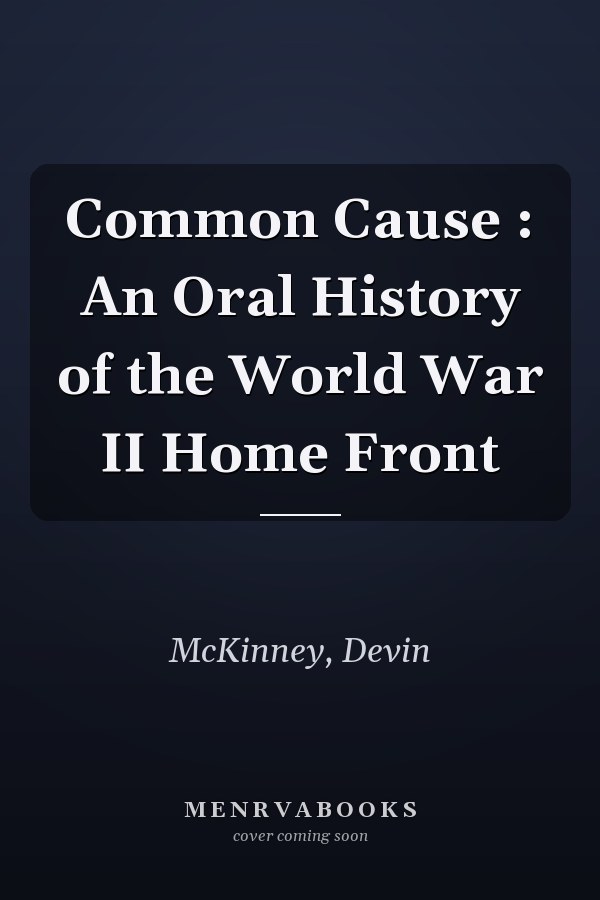 Common Cause : An Oral History of the World War II Home Front