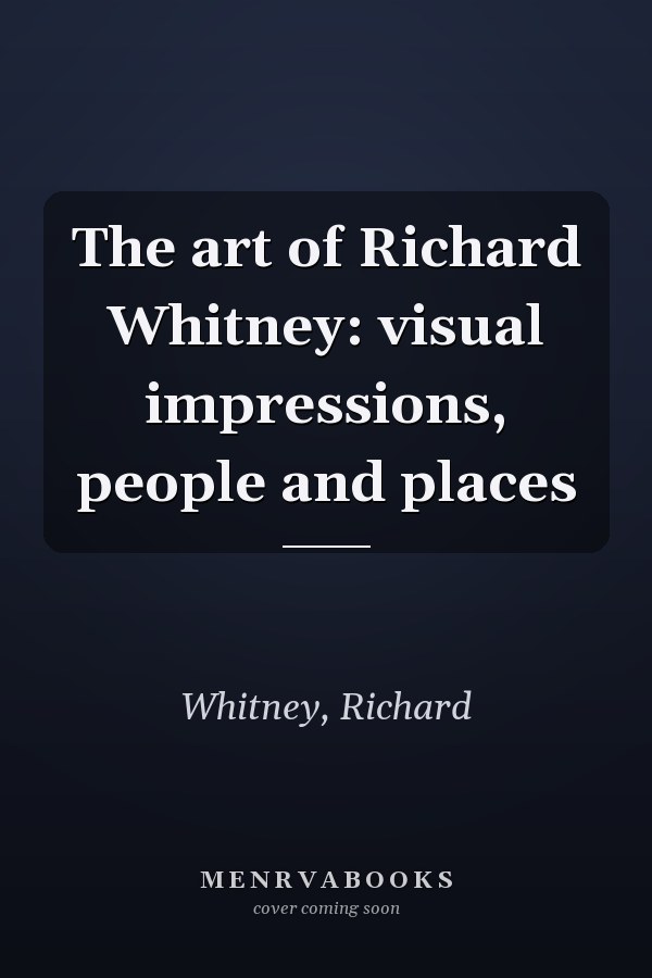 The art of Richard Whitney: visual impressions, people and places