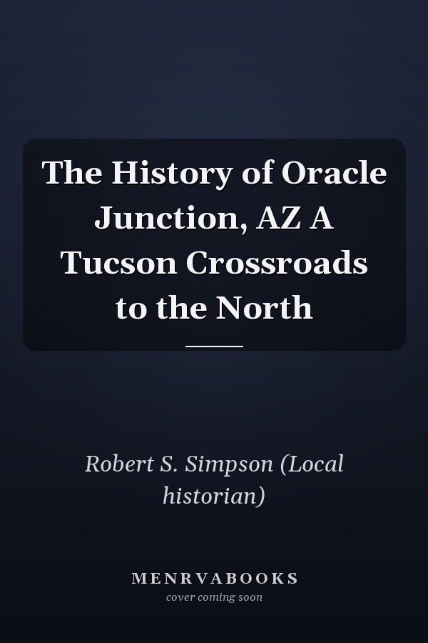 The History of Oracle Junction, AZ A Tucson Crossroads to the North