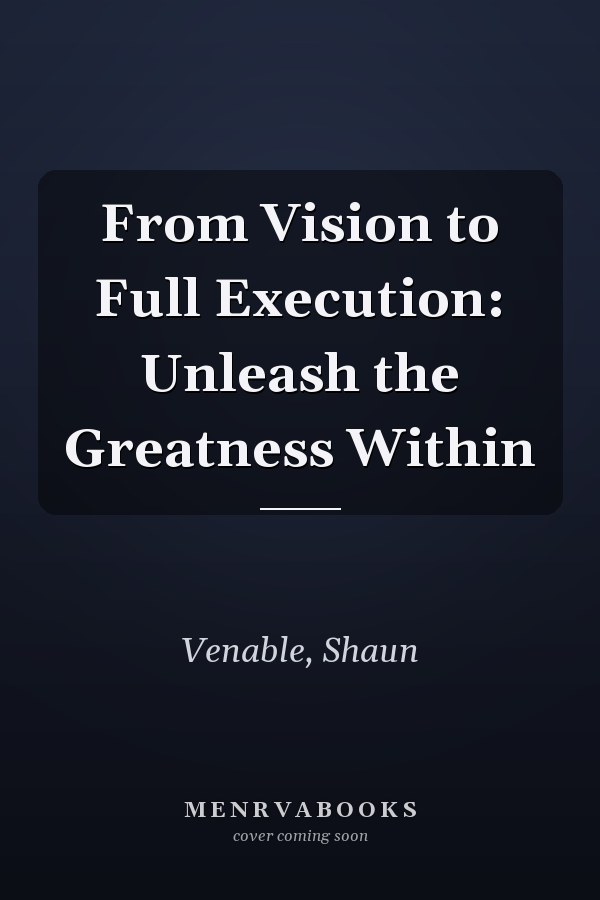 From Vision to Full Execution: Unleash the Greatness Within