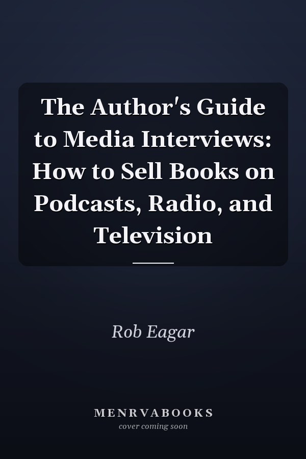 The Author's Guide to Media Interviews: How to Sell Books on Podcasts, Radio, and Television