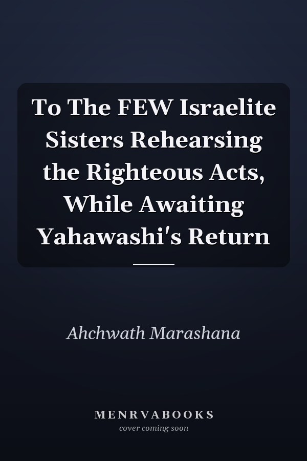 To The FEW Israelite Sisters Rehearsing the Righteous Acts, While Awaiting Yahawashi's Return