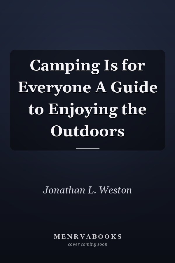 Camping Is for Everyone A Guide to Enjoying the Outdoors