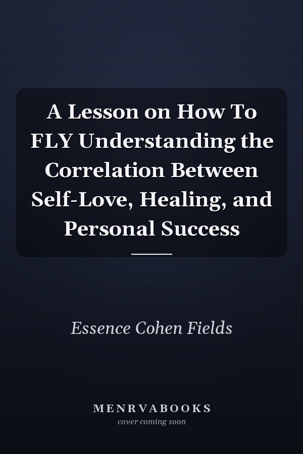 A Lesson on How To FLY Understanding the Correlation Between Self-Love, Healing, and Personal Success