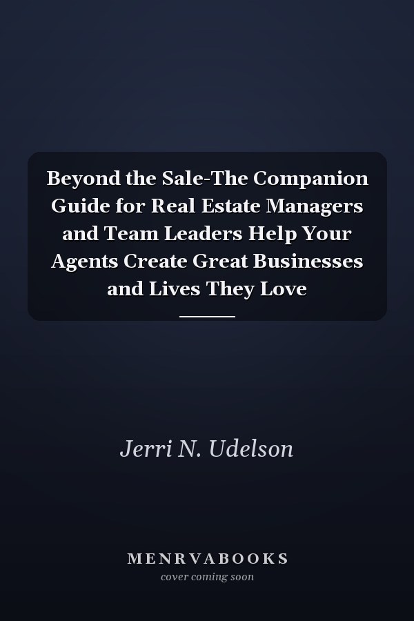 Beyond the Sale-The Companion Guide for Real Estate Managers and Team Leaders Help Your Agents Create Great Businesses and Lives They Love