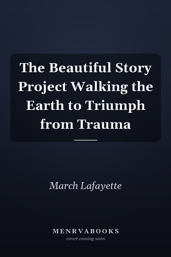 The Beautiful Story Project Walking the Earth to Triumph from Trauma