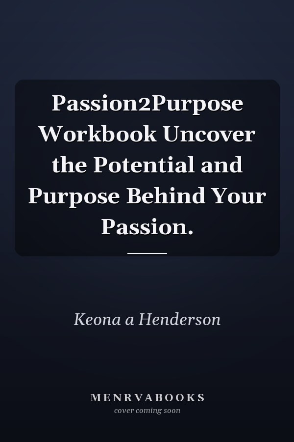 Passion2Purpose Workbook Uncover the Potential and Purpose Behind Your Passion.