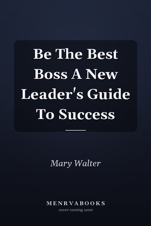 Be The Best Boss A New Leader's Guide To Success