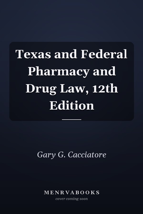 Texas and Federal Pharmacy and Drug Law, 12th Edition