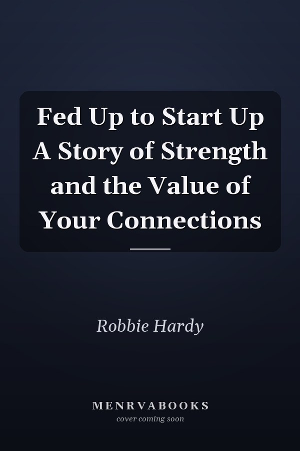 Fed Up to Start Up A Story of Strength and the Value of Your Connections