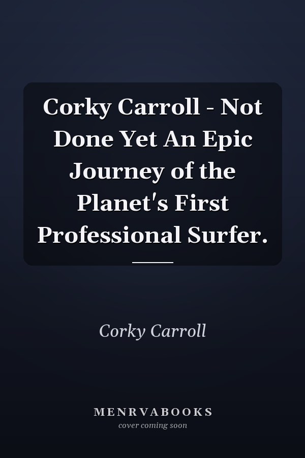 Corky Carroll - Not Done Yet An Epic Journey of the Planet's First Professional Surfer.