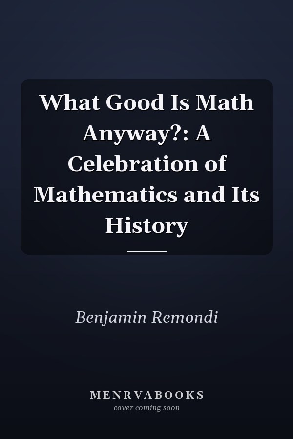 What Good Is Math Anyway?: A Celebration of Mathematics and Its History