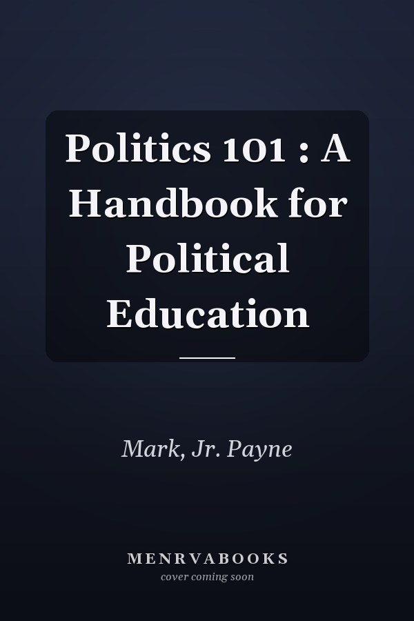 Politics 101 : A Handbook for Political Education