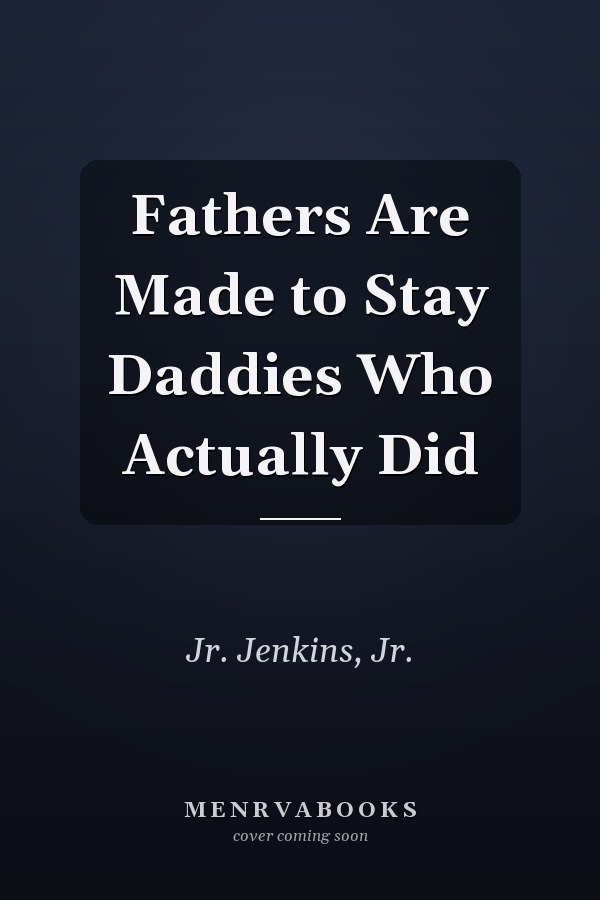 Fathers Are Made to Stay Daddies Who Actually Did