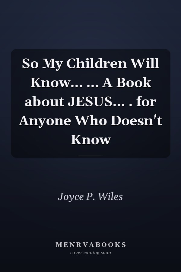 So My Children Will Know... ... A Book about JESUS... . for Anyone Who Doesn't Know