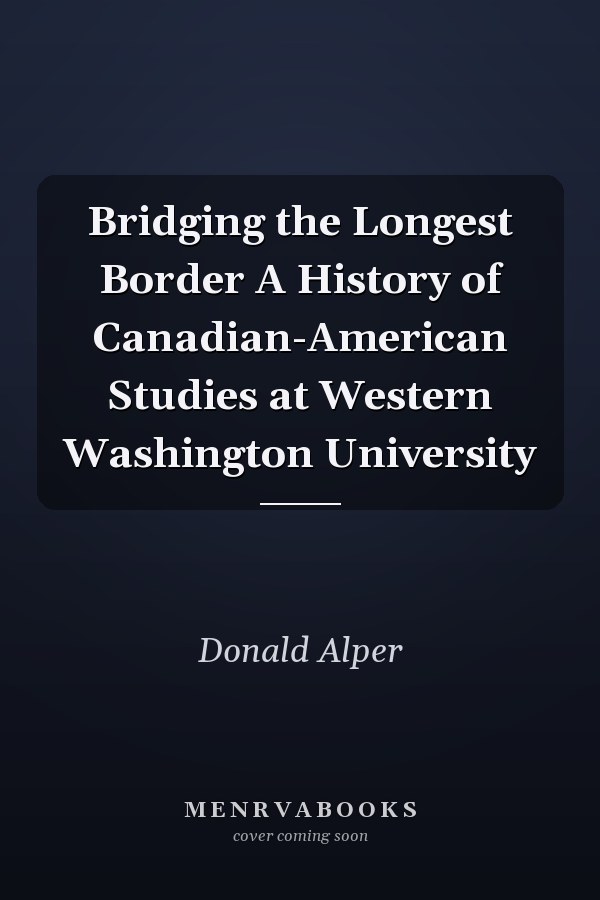 Bridging the Longest Border A History of Canadian-American Studies at Western Washington University