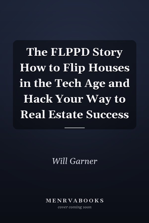 The FLPPD Story How to Flip Houses in the Tech Age and Hack Your Way to Real Estate Success