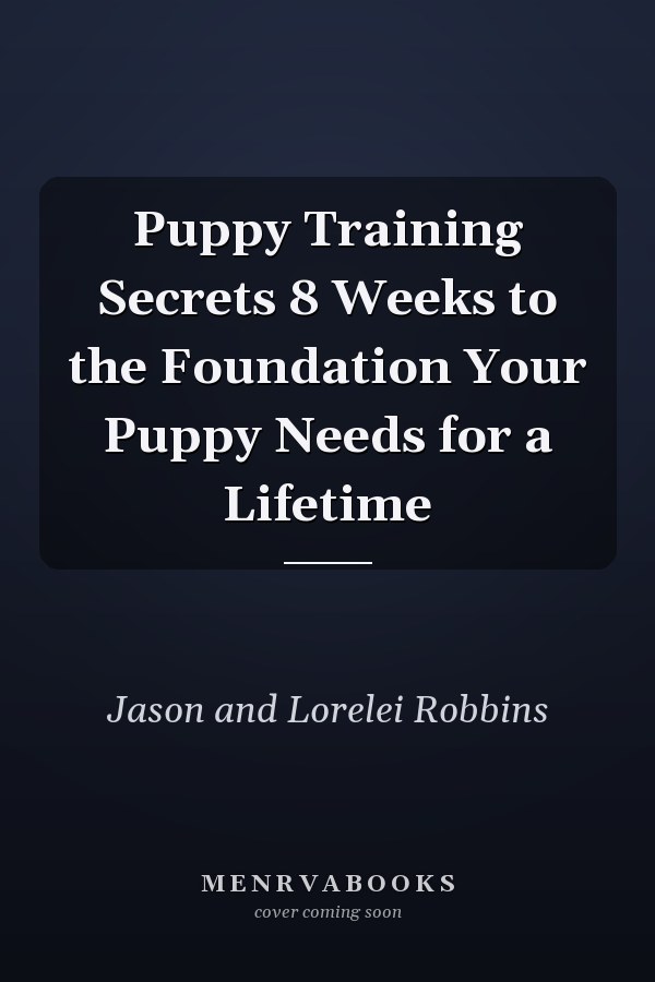 Puppy Training Secrets 8 Weeks to the Foundation Your Puppy Needs for a Lifetime
