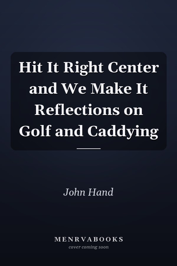 Hit It Right Center and We Make It Reflections on Golf and Caddying